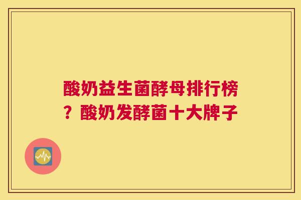 酸奶益生菌酵母排行榜？酸奶发酵菌十大牌子