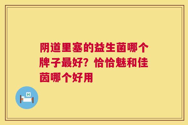 阴道里塞的益生菌哪个牌子最好？恰恰魅和佳茵哪个好用