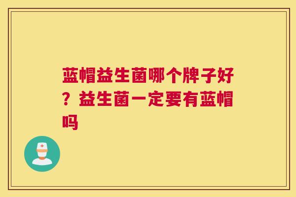蓝帽益生菌哪个牌子好？益生菌一定要有蓝帽吗