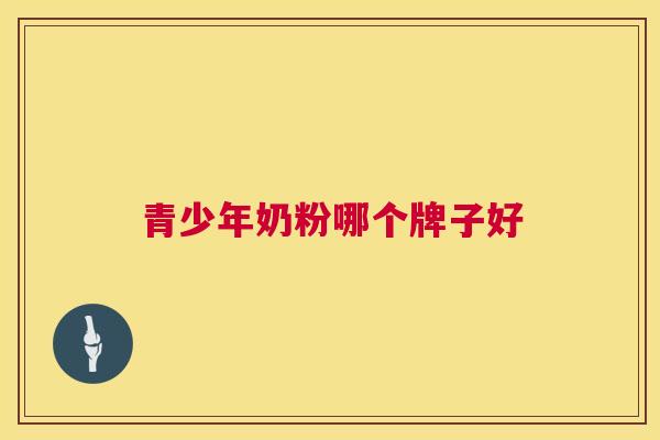 青少年奶粉哪个牌子好