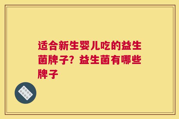 适合新生婴儿吃的益生菌牌子？益生菌有哪些牌子