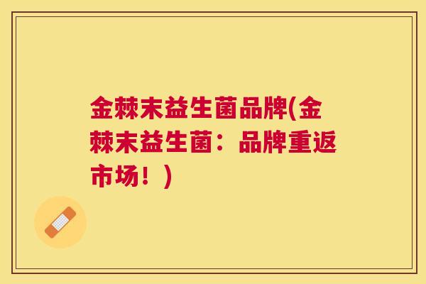 金棘末益生菌品牌(金棘末益生菌：品牌重返市场！)