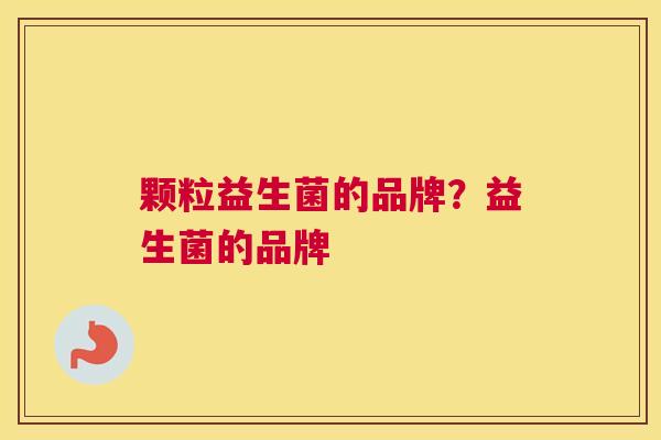 颗粒益生菌的品牌？益生菌的品牌
