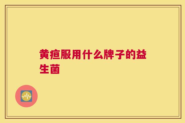 黄疸服用什么牌子的益生菌