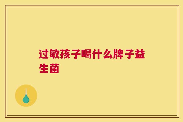 过敏孩子喝什么牌子益生菌