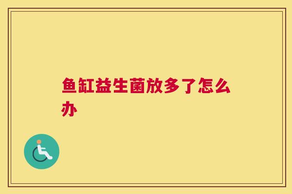 鱼缸益生菌放多了怎么办