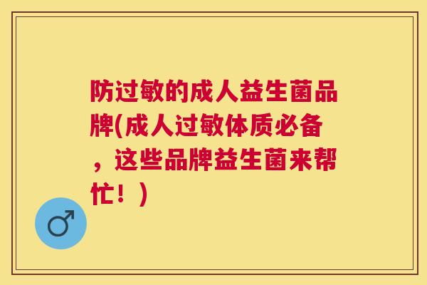 防过敏的成人益生菌品牌(成人过敏体质必备，这些品牌益生菌来帮忙！)
