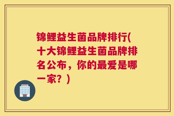 锦鲤益生菌品牌排行(十大锦鲤益生菌品牌排名公布，你的最爱是哪一家？)