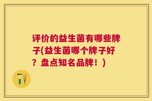 评价的益生菌有哪些牌子(益生菌哪个牌子好？盘点知名品牌！)