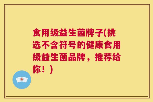 食用级益生菌牌子(挑选不含符号的健康食用级益生菌品牌，推荐给你！)