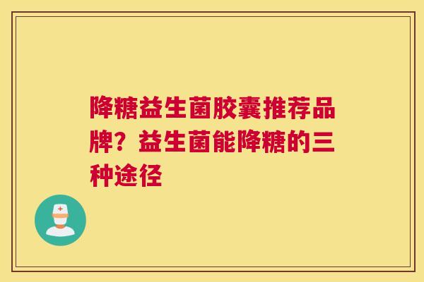 降糖益生菌胶囊推荐品牌？益生菌能降糖的三种途径