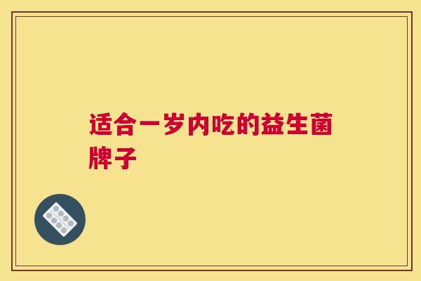 适合一岁内吃的益生菌牌子