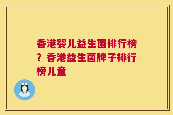 香港婴儿益生菌排行榜？香港益生菌牌子排行榜儿童