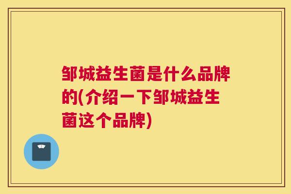邹城益生菌是什么品牌的(介绍一下邹城益生菌这个品牌)