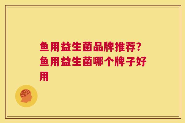 鱼用益生菌品牌推荐？鱼用益生菌哪个牌子好用