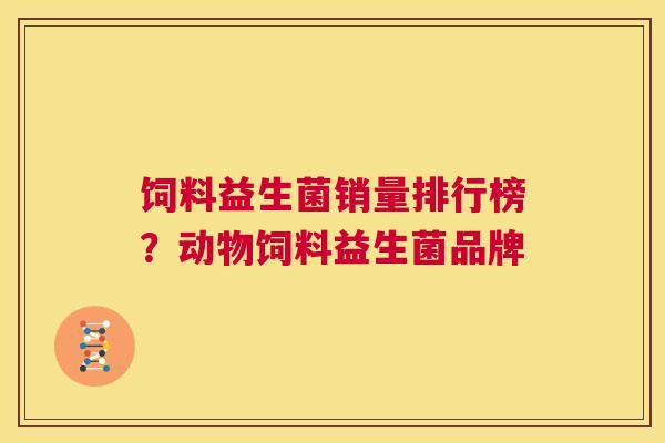 饲料益生菌销量排行榜？动物饲料益生菌品牌