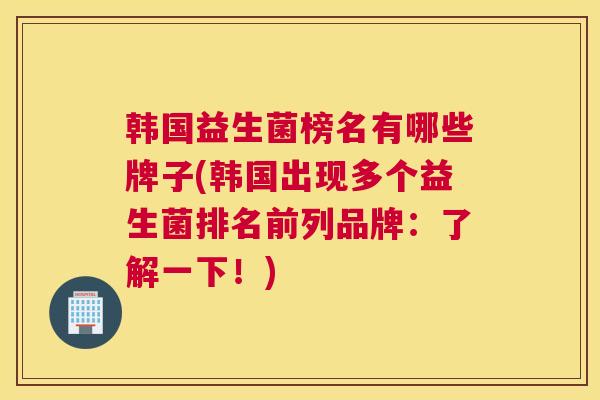 韩国益生菌榜名有哪些牌子(韩国出现多个益生菌排名前列品牌：了解一下！)