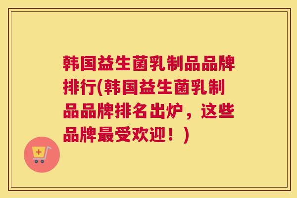 韩国益生菌乳制品品牌排行(韩国益生菌乳制品品牌排名出炉，这些品牌最受欢迎！)