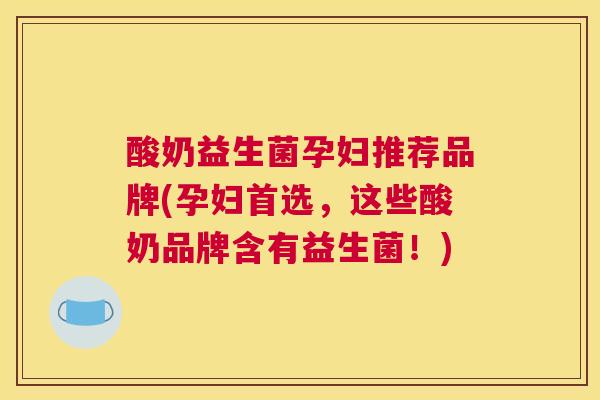 酸奶益生菌孕妇推荐品牌(孕妇首选，这些酸奶品牌含有益生菌！)