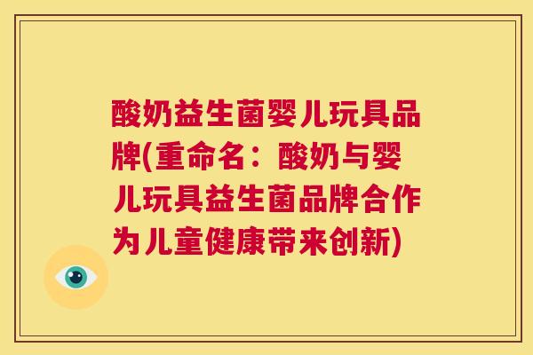 酸奶益生菌婴儿玩具品牌(重命名：酸奶与婴儿玩具益生菌品牌合作为儿童健康带来创新)