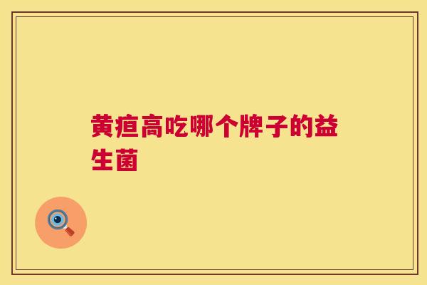 黄疸高吃哪个牌子的益生菌