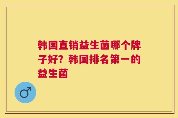 韩国直销益生菌哪个牌子好？韩国排名第一的益生菌