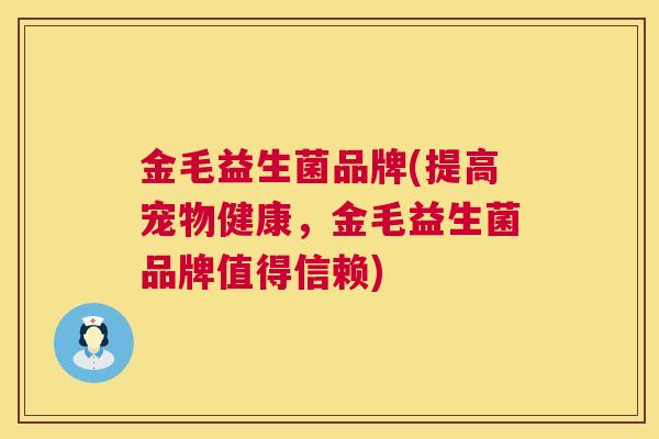 金毛益生菌品牌(提高宠物健康，金毛益生菌品牌值得信赖)