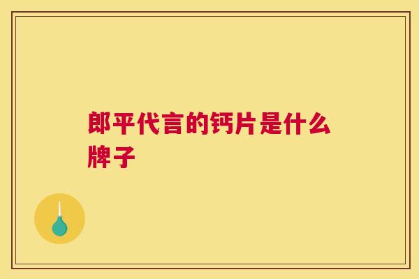 郎平代言的钙片是什么牌子