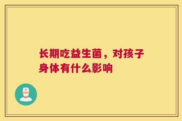长期吃益生菌，对孩子身体有什么影响