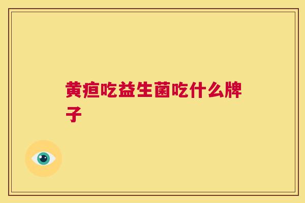 黄疸吃益生菌吃什么牌子