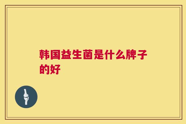 韩国益生菌是什么牌子的好