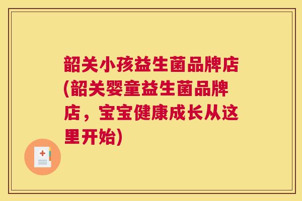 韶关小孩益生菌品牌店(韶关婴童益生菌品牌店，宝宝健康成长从这里开始)