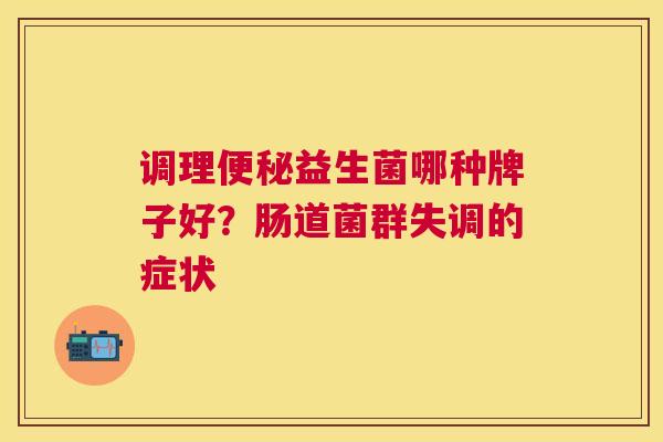 调理便秘益生菌哪种牌子好？肠道菌群失调的症状
