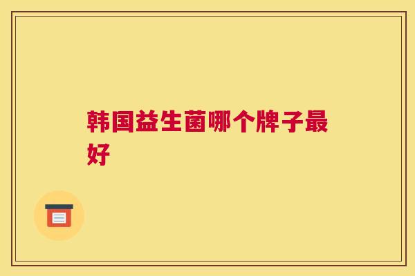 韩国益生菌哪个牌子最好