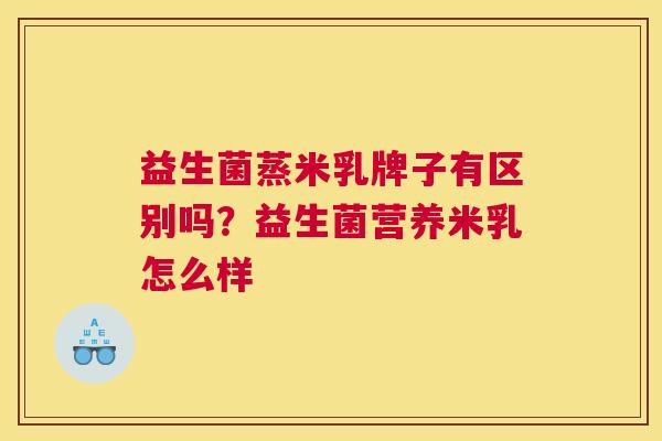 益生菌蒸米乳牌子有区别吗？益生菌营养米乳怎么样