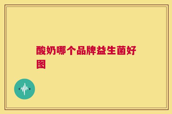 酸奶哪个品牌益生菌好图