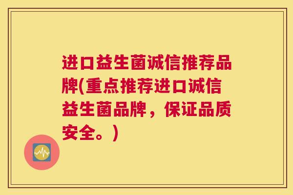 进口益生菌诚信推荐品牌(重点推荐进口诚信益生菌品牌，保证品质安全。)