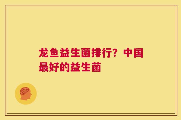 龙鱼益生菌排行？中国最好的益生菌