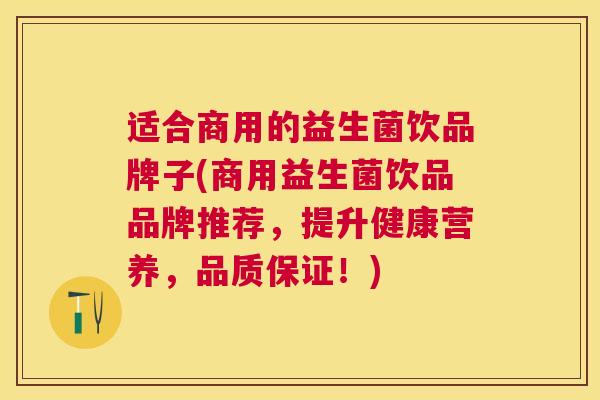 适合商用的益生菌饮品牌子(商用益生菌饮品品牌推荐，提升健康营养，品质保证！)