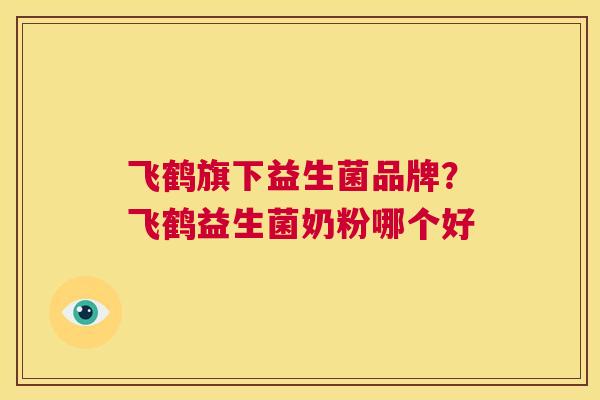 飞鹤旗下益生菌品牌？飞鹤益生菌奶粉哪个好