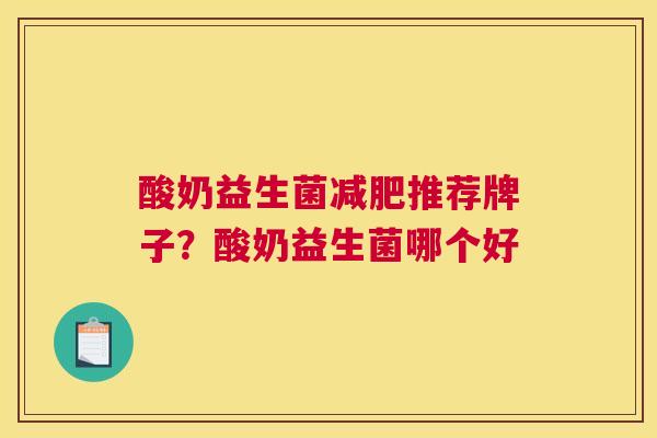 酸奶益生菌减肥推荐牌子？酸奶益生菌哪个好