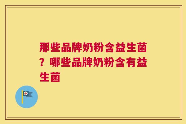 那些品牌奶粉含益生菌？哪些品牌奶粉含有益生菌