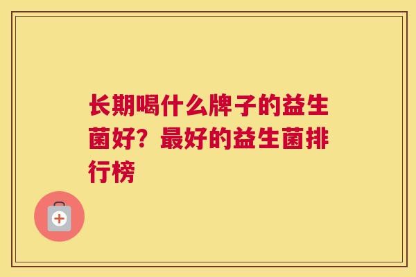 长期喝什么牌子的益生菌好？最好的益生菌排行榜