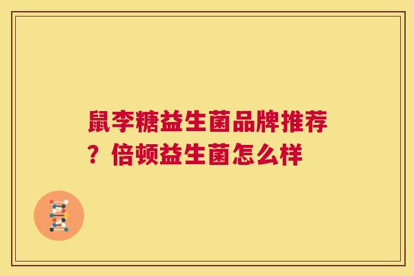 鼠李糖益生菌品牌推荐？倍顿益生菌怎么样