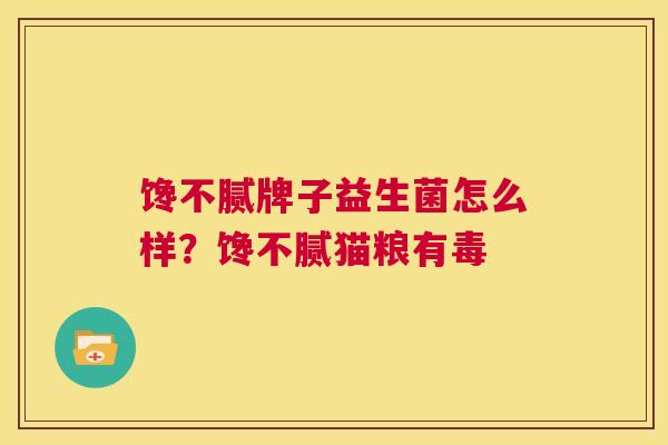 馋不腻牌子益生菌怎么样？馋不腻猫粮有毒