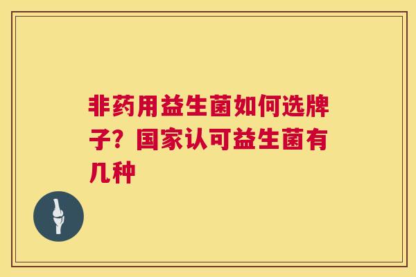 非药用益生菌如何选牌子？国家认可益生菌有几种