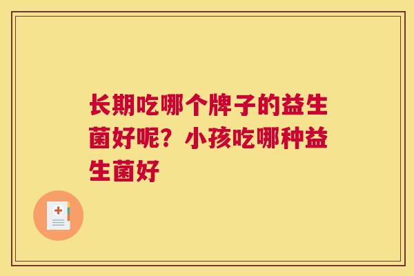 长期吃哪个牌子的益生菌好呢？小孩吃哪种益生菌好