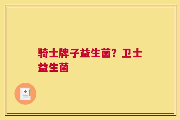 骑士牌子益生菌？卫士益生菌