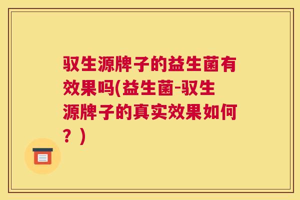 驭生源牌子的益生菌有效果吗(益生菌-驭生源牌子的真实效果如何？)