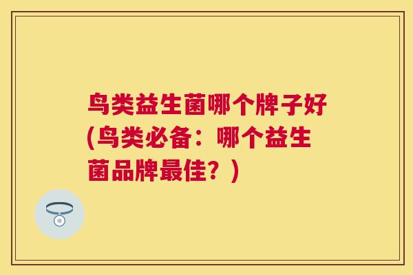 鸟类益生菌哪个牌子好(鸟类必备：哪个益生菌品牌最佳？)